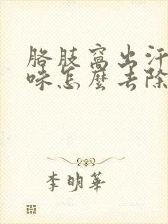 胳肢窝出汗有异味怎么去除