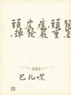 头皮痒,头发油,掉发严重怎么办