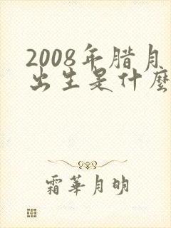 2008年腊月出生是什么命
