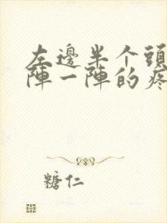 左边半个头疼一阵一阵的疼怎么回事