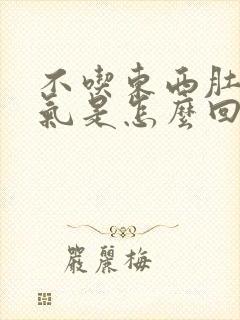 不吃东西肚子胀气是怎么回事