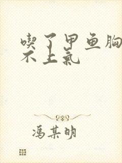 吃了甲鱼胸闷喘不上气