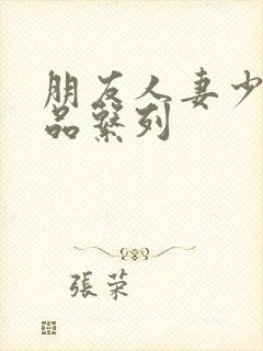 朋友人妻少妇精品系列