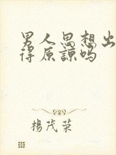 男人思想出轨值得原谅吗