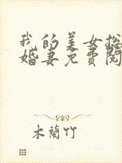 我的美女总裁未婚妻免费阅读