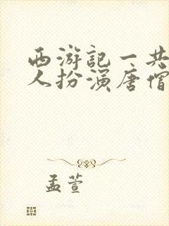 西游记一共几个人扮演唐僧