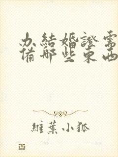 办结婚证需要准备哪些东西