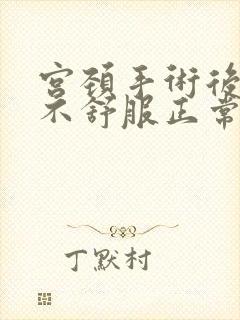 宫颈手术后小腹不舒服正常吗