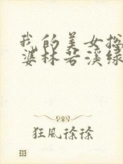 我的美女总裁老婆林若溪绿