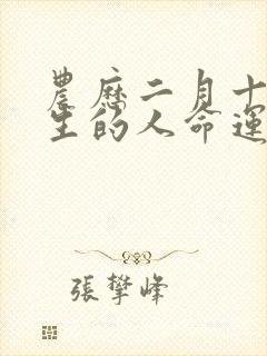 农历二月十九出生的人命运如何