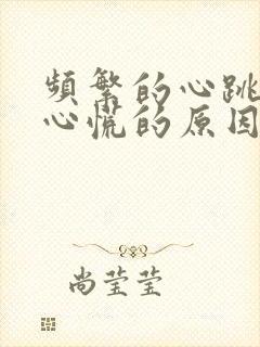 频繁的心跳加速心慌的原因