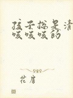 孩子总是清嗓子咳咳咳的