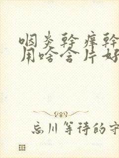 咽炎干痒干咳疼用啥含片好封面