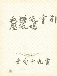 血糖低会引起血压低吗封面