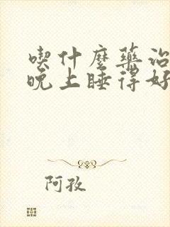 吃什么药治失眠晚上睡得好