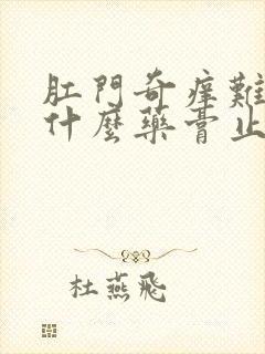 肛门奇痒难忍用什么药膏止痒比较好