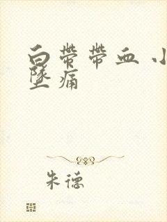 白带带血 小腹坠痛