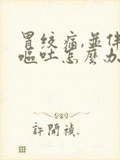 胃绞痛,并伴随呕吐怎么办