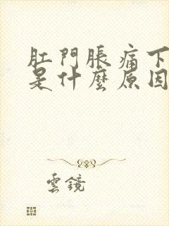 肛门胀痛下坠感是什么原因