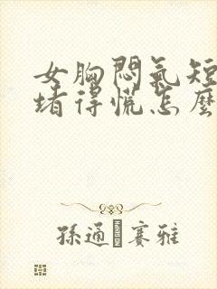 女胸闷气短胸口堵得慌怎么回事