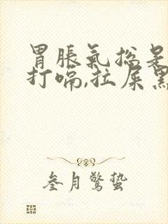 胃胀气总是放屁打嗝,拉屎黑色怎么回事