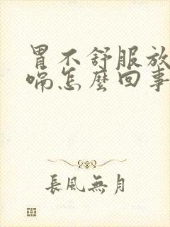 胃不舒服放屁打嗝怎么回事