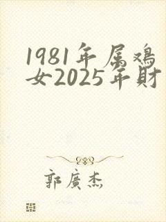 1981年属鸡女2025年财运如何