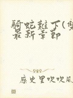 骑蛇难下(双)最新章节