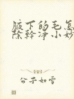 腋下的毛怎么去除干净小妙招