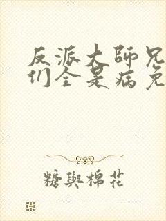 反派大师兄师妹们全是病免费观看