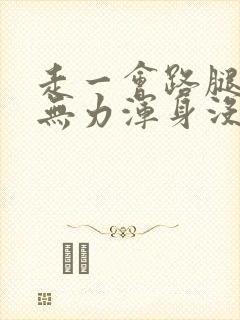 走一会路腿酸软无力浑身没劲