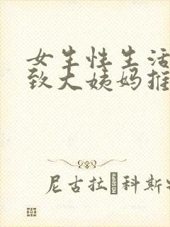 女生性生活会导致大姨妈推迟吗