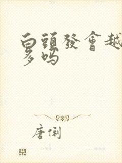 白头发会越长越多吗