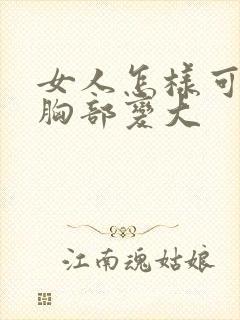 女人怎样可以让胸部变大