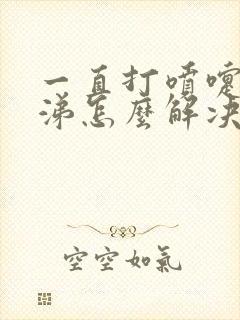 一直打喷嚏流鼻涕怎么解决小妙招封面