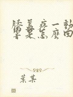 膝盖疼一动嘎嘎响是怎么回事