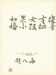 如果女方提出离婚小孩抚养权归谁