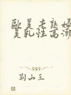 欧美老熟妇丰满美乳性高潮