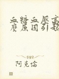 血糖血压高是什么原因引起的