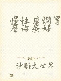 慢性糜烂胃炎怎么治疗好