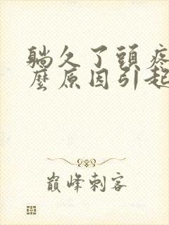 躺久了头疼是什么原因引起的