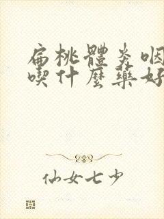 扁桃体炎咽喉炎吃什么药好得快