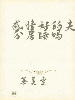 感情好的夫妻会分房睡吗