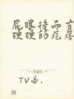 屁眼后面有一个硬硬的疙瘩特别疼