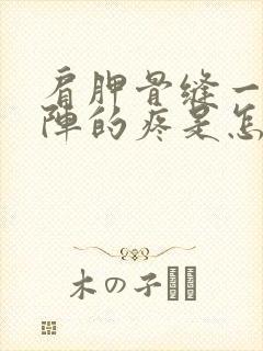 肩胛骨缝一阵一阵的疼是怎么回事封面