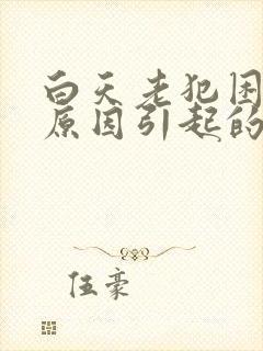 白天老犯困什么原因引起的