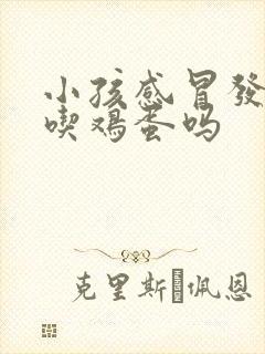 小孩感冒发烧能吃鸡蛋吗