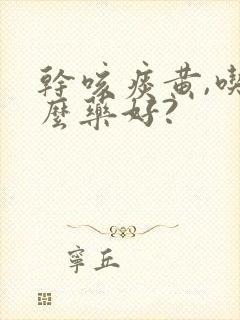 干咳痰黄,吃什么药好?