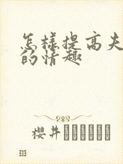 怎样提高夫妻间的情趣