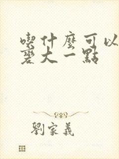 吃什么可以让胸变大一点